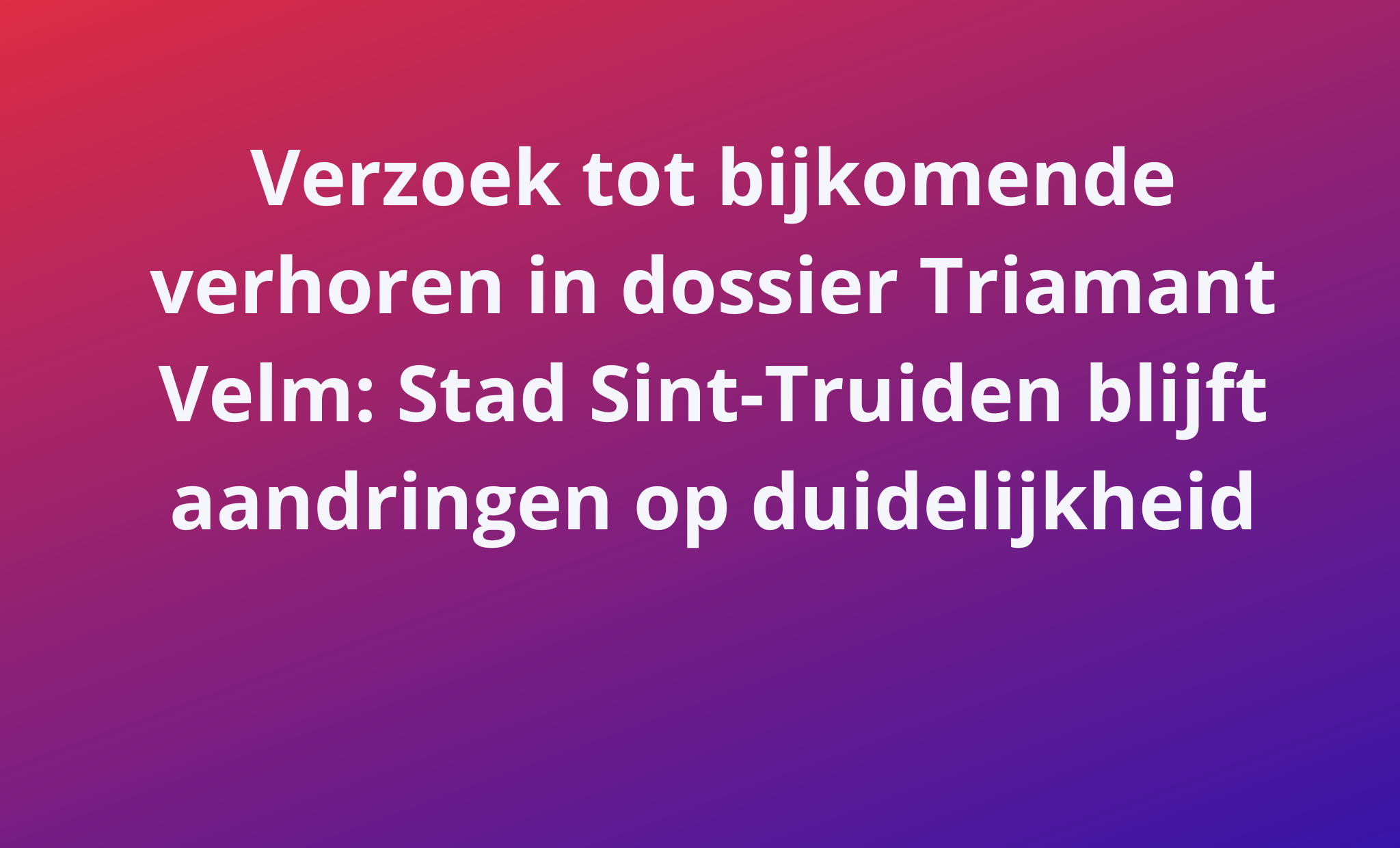 Het lokaal bestuur Sint-Truiden vraagt aanvullend onderzoek naar toenmalige zorgsituatie in Triamant